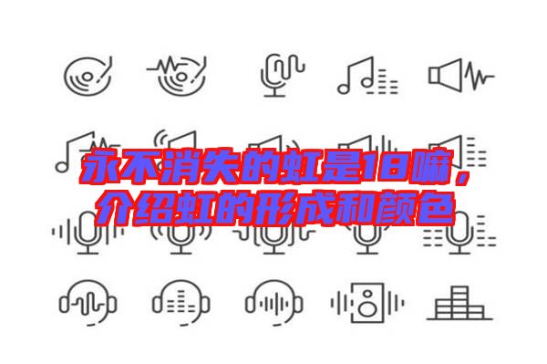 永不消失的虹是18嘛，介紹虹的形成和顏色