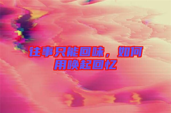 往事只能回味，如何用喚起回憶
