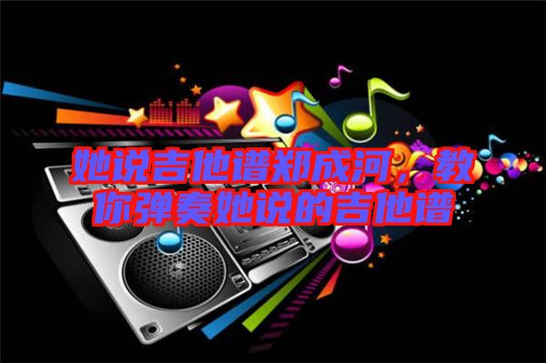 她說吉他譜鄭成河，教你彈奏她說的吉他譜