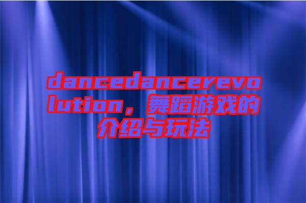 dancedancerevolution，舞蹈游戲的介紹與玩法