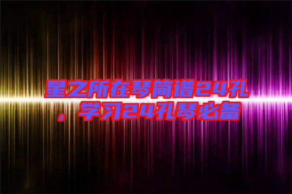 星之所在琴簡譜24孔，學(xué)習(xí)24孔琴必備