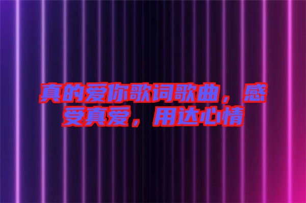 真的愛你歌詞歌曲，感受真愛，用達心情