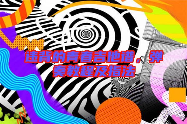 違背的青春吉他譜，彈奏教程及指法