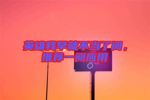 英雄我早就不當了閱，推薦一閱應用