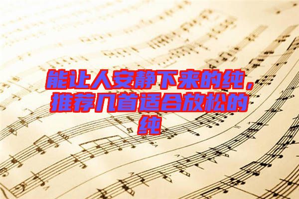 能讓人安靜下來的純，推薦幾首適合放松的純