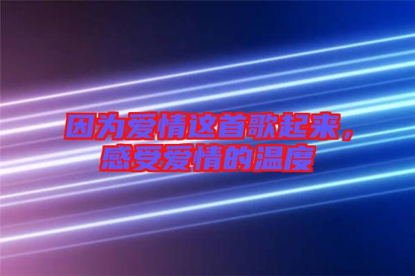 因?yàn)閻矍檫@首歌起來，感受愛情的溫度