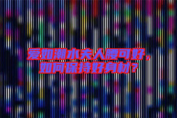 愛如潮水夫人腰可好，如何保持好身材？