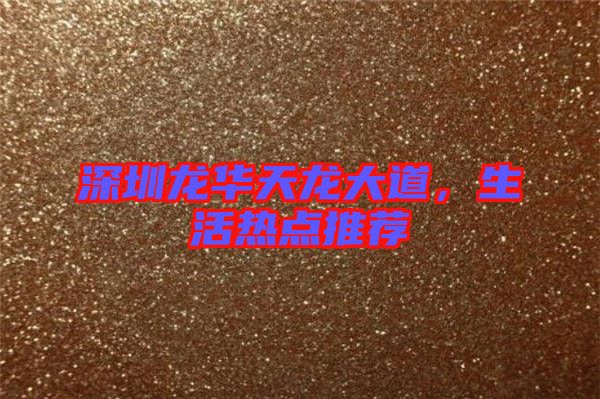 深圳龍華天龍大道，生活熱點(diǎn)推薦