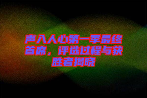 聲入人心第一季最終首席，評選過程與獲勝者揭曉