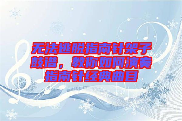 無法逃脫指南針架子鼓譜，教你如何演奏指南針經(jīng)典曲目