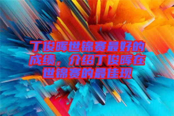 丁俊暉世錦賽最好的成績(jī)，介紹丁俊暉在世錦賽的最佳現(xiàn)