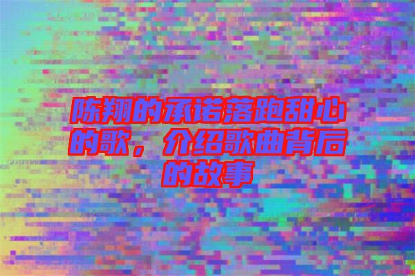 陳翔的承諾落跑甜心的歌，介紹歌曲背后的故事
