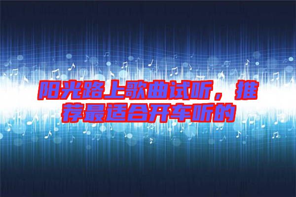 陽(yáng)光路上歌曲試聽，推薦最適合開車聽的