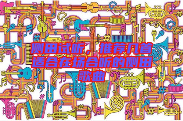 側(cè)田試聽，推薦幾首適合在場合聽的側(cè)田歌曲