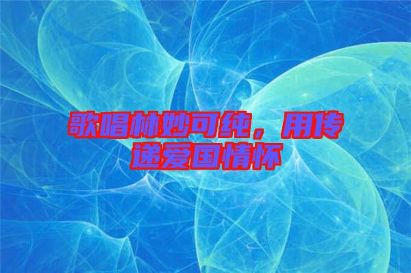 歌唱林妙可純，用傳遞愛國情懷