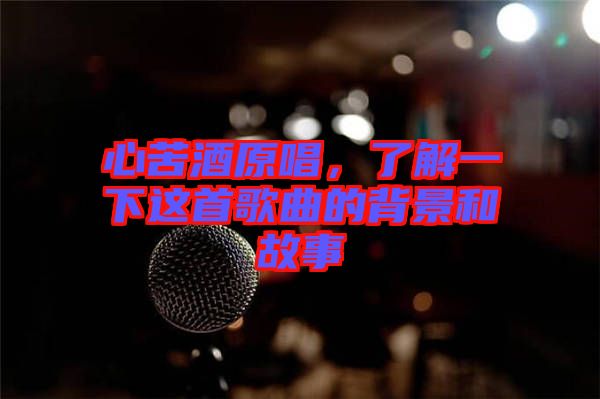 心苦酒原唱，了解一下這首歌曲的背景和故事