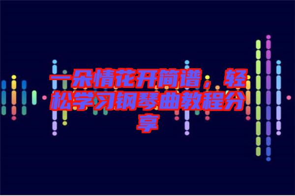 一朵情花開簡譜，輕松學習鋼琴曲教程分享