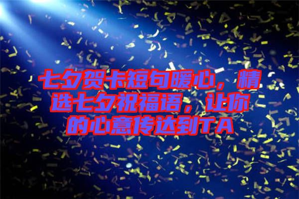 七夕賀卡短句暖心，精選七夕祝福語，讓你的心意傳達(dá)到TA