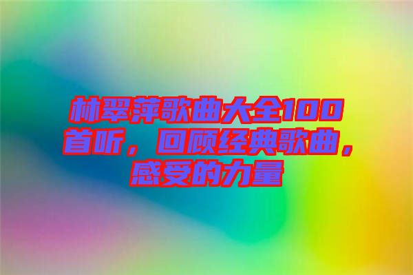 林翠萍歌曲大全100首聽，回顧經(jīng)典歌曲，感受的力量