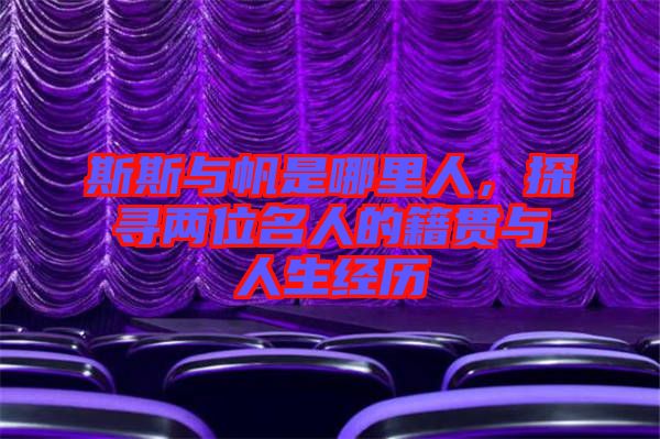 斯斯與帆是哪里人，探尋兩位名人的籍貫與人生經(jīng)歷