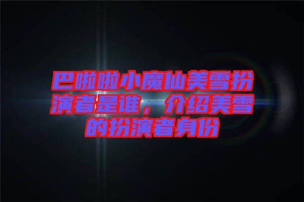 巴啦啦小魔仙美雪扮演者是誰，介紹美雪的扮演者身份