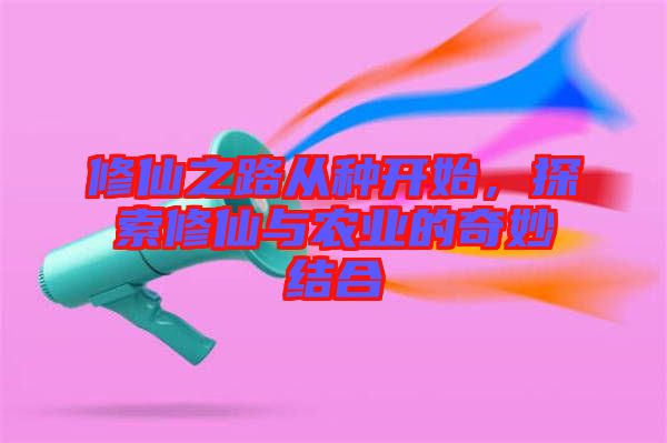 修仙之路從種開始，探索修仙與農(nóng)業(yè)的奇妙結(jié)合