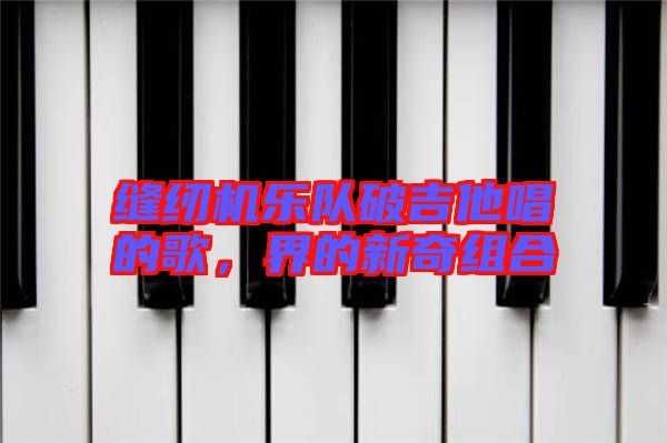 縫紉機樂隊破吉他唱的歌，界的新奇組合