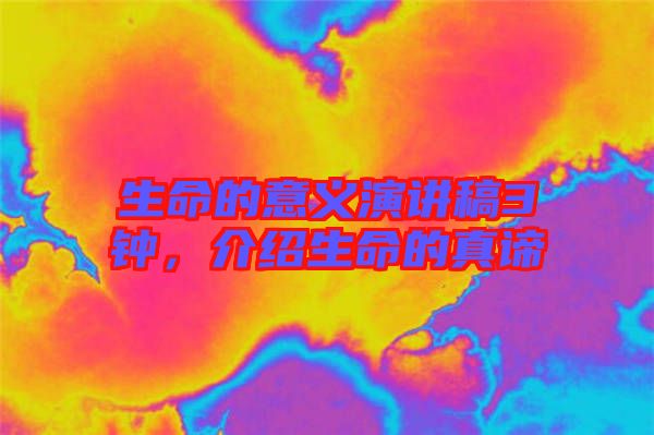 生命的意義演講稿3鐘，介紹生命的真諦