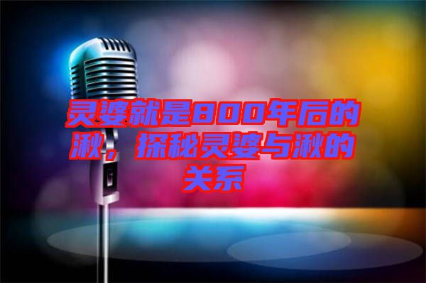 靈婆就是800年后的湫，探秘靈婆與湫的關(guān)系