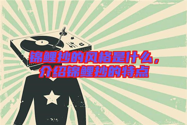 錦鯉抄的風(fēng)格是什么，介紹錦鯉抄的特點(diǎn)