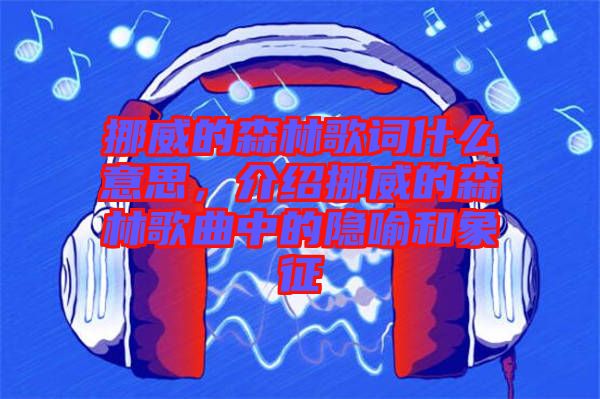 挪威的森林歌詞什么意思，介紹挪威的森林歌曲中的隱喻和象征