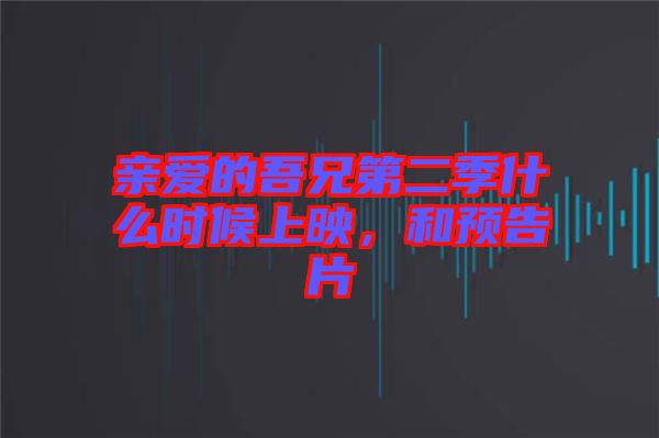 親愛(ài)的吾兄第二季什么時(shí)候上映，和預(yù)告片