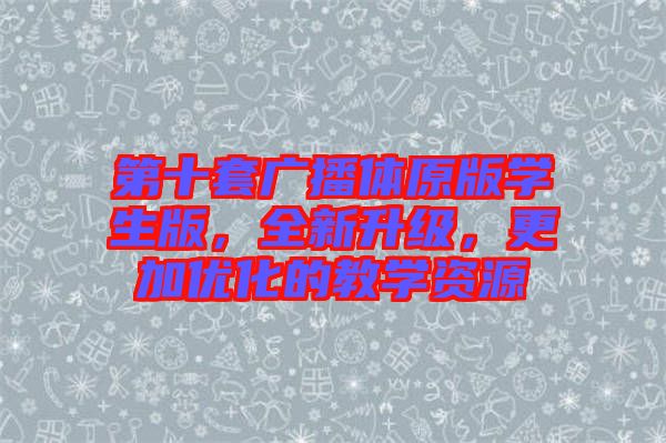 第十套廣播體原版學(xué)生版，全新升級(jí)，更加優(yōu)化的教學(xué)資源