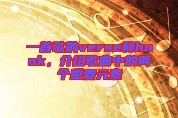 一首歌的verse和hook，介紹歌曲中的兩個(gè)重要元素