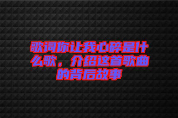 歌詞你讓我心碎是什么歌，介紹這首歌曲的背后故事
