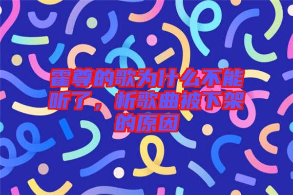 霍尊的歌為什么不能聽了，析歌曲被下架的原因
