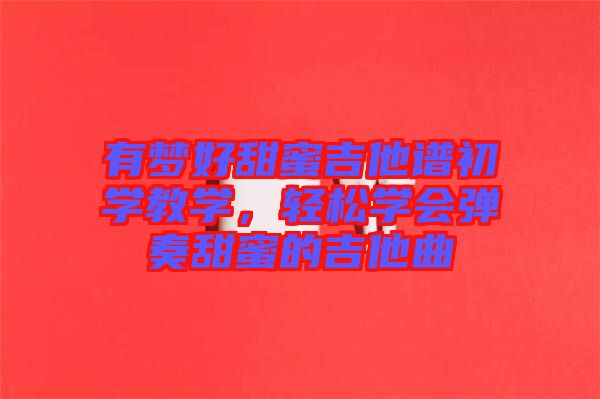 有夢好甜蜜吉他譜初學(xué)教學(xué)，輕松學(xué)會彈奏甜蜜的吉他曲