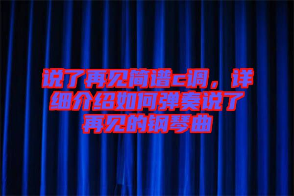 說(shuō)了再見(jiàn)簡(jiǎn)譜c調(diào)，詳細(xì)介紹如何彈奏說(shuō)了再見(jiàn)的鋼琴曲