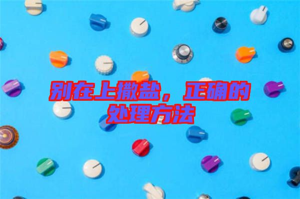 別在上撒鹽，正確的處理方法