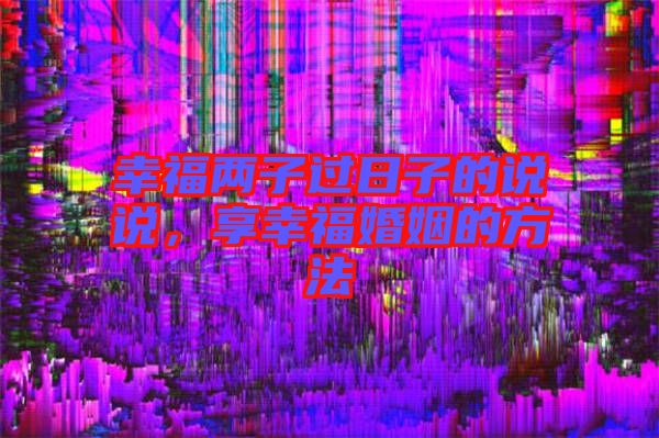 幸福兩子過日子的說說，享幸?；橐龅姆椒? width=