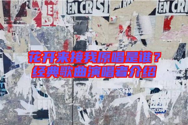 花開來接我原唱是誰？經(jīng)典歌曲演唱者介紹