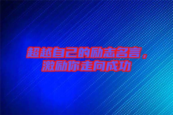 超越自己的勵(lì)志名言，激勵(lì)你走向成功