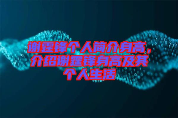 謝霆鋒個(gè)人簡(jiǎn)介身高，介紹謝霆鋒身高及其個(gè)人生活
