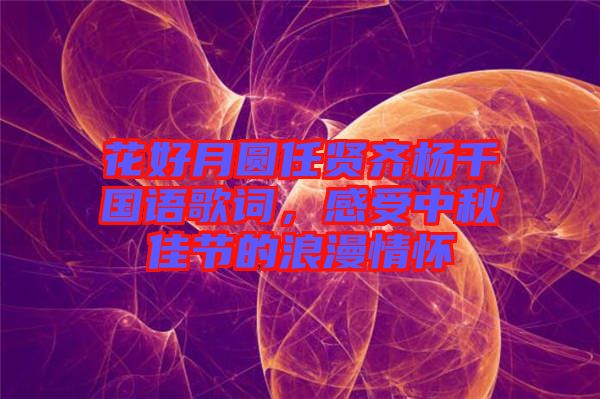 花好月圓任賢齊楊千嬅國語歌詞，感受中秋佳節(jié)的浪漫情懷