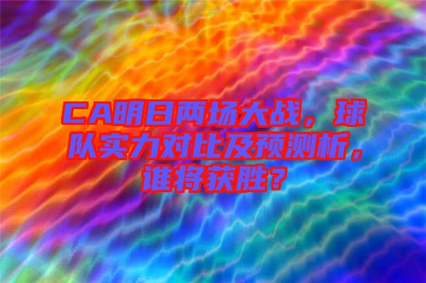 CA明日兩場大戰(zhàn)，球隊實力對比及預(yù)測析，誰將獲勝？