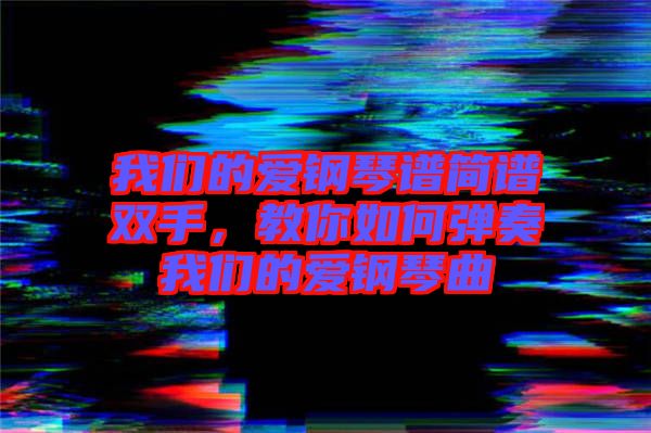 我們的愛鋼琴譜簡譜雙手，教你如何彈奏我們的愛鋼琴曲