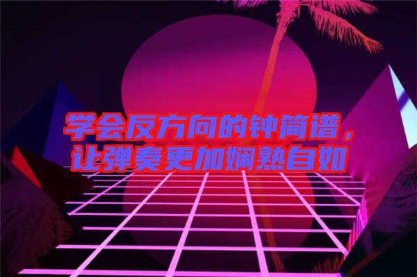 學(xué)會反方向的鐘簡譜，讓彈奏更加?jì)故熳匀? width=