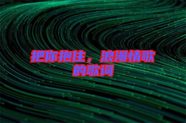 把你抱住，浪漫情歌的歌詞