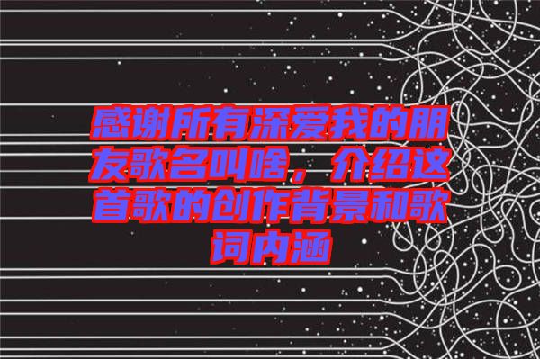 感謝所有深愛我的朋友歌名叫啥，介紹這首歌的創(chuàng)作背景和歌詞內涵