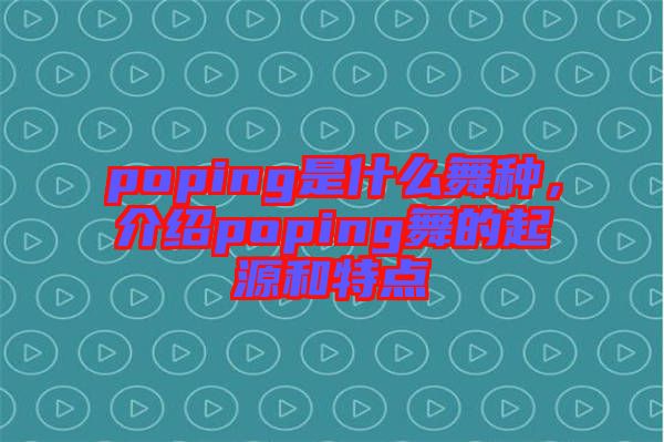 poping是什么舞種，介紹poping舞的起源和特點(diǎn)